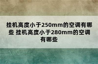 挂机高度小于250mm的空调有哪些 挂机高度小于280mm的空调有哪些